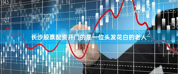长沙股票配资开门的是一位头发花白的老人