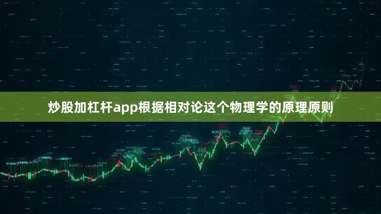 炒股加杠杆app根据相对论这个物理学的原理原则
