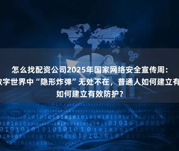 怎么找配资公司2025年国家网络安全宣传周：警惕！数字世界中“隐形炸弹”无处不在，普通人如何建立有效防护？