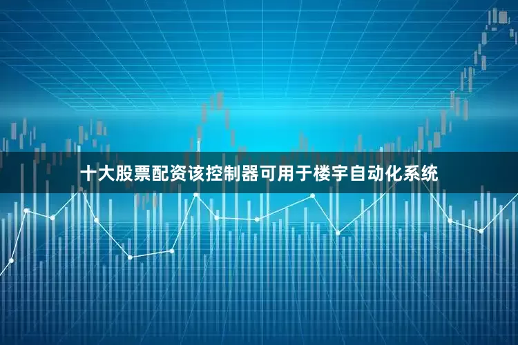 十大股票配资该控制器可用于楼宇自动化系统