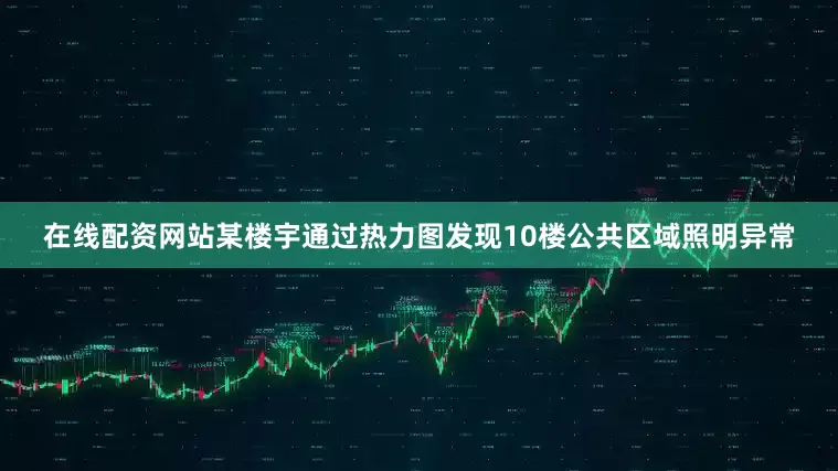 在线配资网站某楼宇通过热力图发现10楼公共区域照明异常