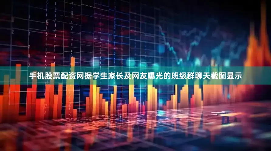 手机股票配资网据学生家长及网友曝光的班级群聊天截图显示