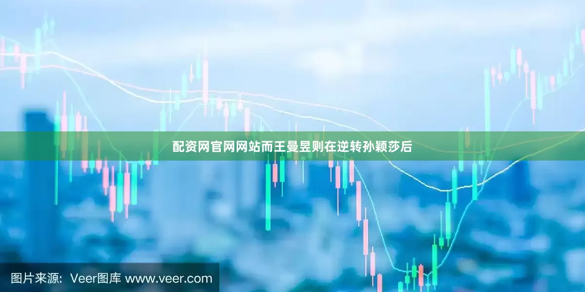配资网官网网站而王曼昱则在逆转孙颖莎后