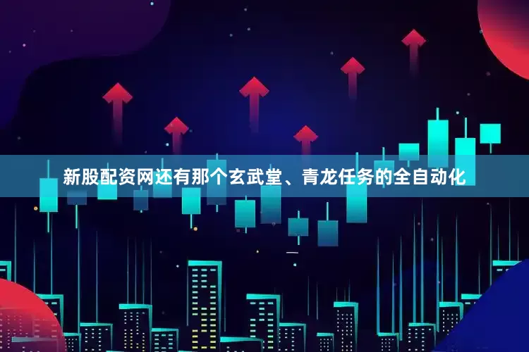 新股配资网还有那个玄武堂、青龙任务的全自动化