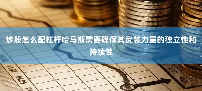 炒股怎么配杠杆哈马斯需要确保其武装力量的独立性和持续性