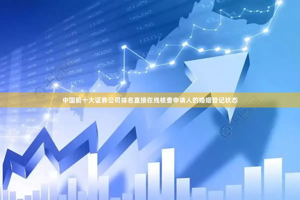 中国前十大证券公司排名直接在线核查申请人的婚姻登记状态